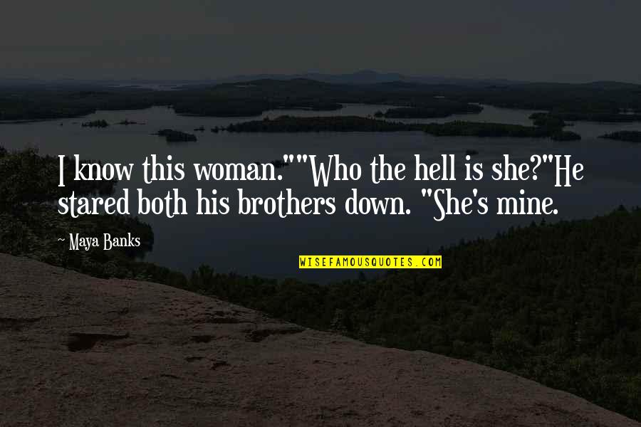 Is She Mine Quotes By Maya Banks: I know this woman.""Who the hell is she?"He