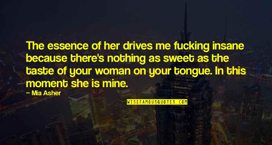 Is She Mine Quotes By Mia Asher: The essence of her drives me fucking insane