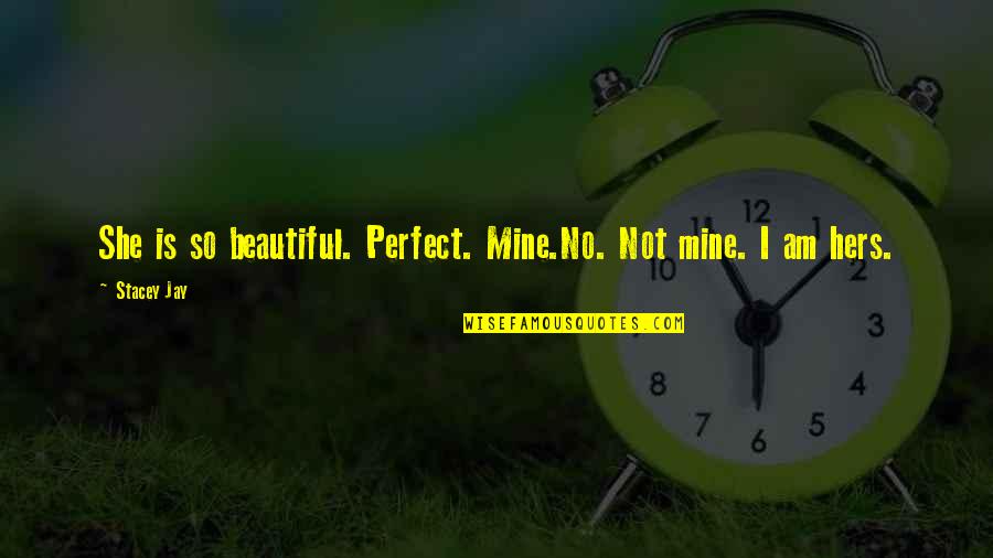 Is She Mine Quotes By Stacey Jay: She is so beautiful. Perfect. Mine.No. Not mine.