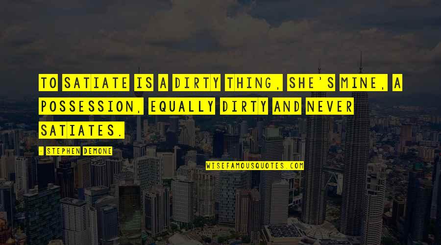 Is She Mine Quotes By Stephen Demone: To satiate is a dirty thing, she's mine,