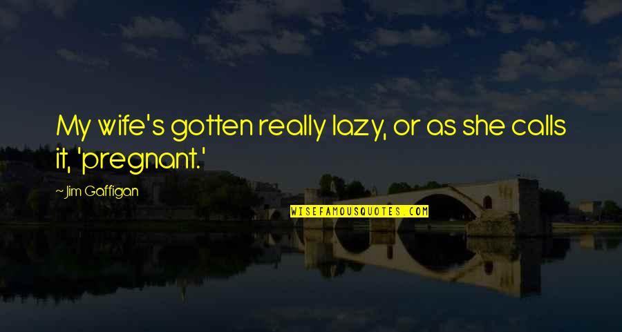 Is She Pregnant Quotes By Jim Gaffigan: My wife's gotten really lazy, or as she