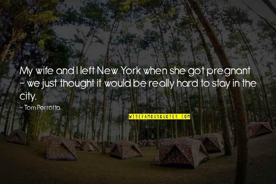 Is She Pregnant Quotes By Tom Perrotta: My wife and I left New York when Is She Pregnant Quotes By Tom Perrotta: My wife and I left New York when