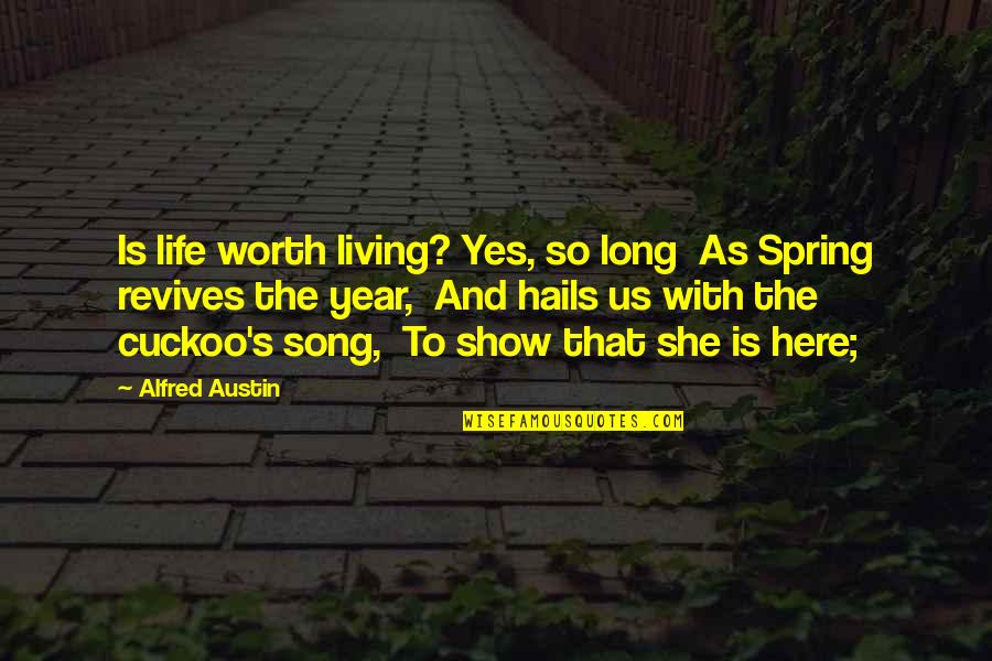 Is She Worth It Quotes By Alfred Austin: Is life worth living? Yes, so long As