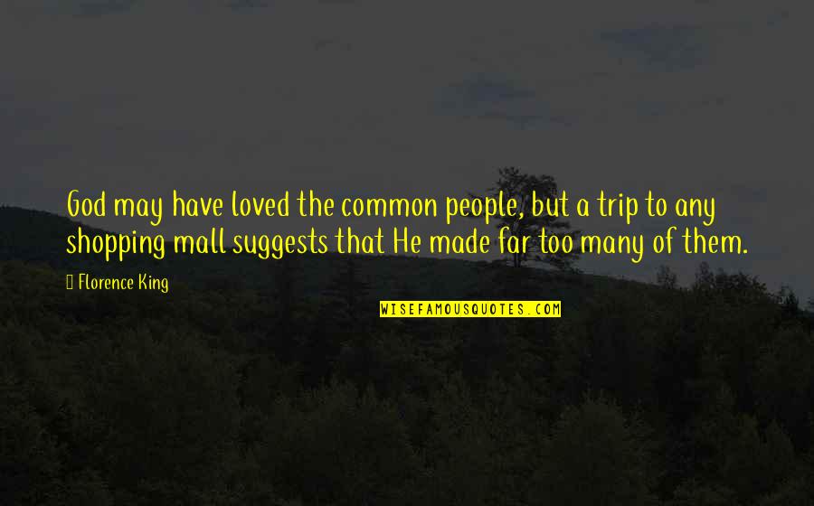 Is Shopping Mall Quotes By Florence King: God may have loved the common people, but Is Shopping Mall Quotes By Florence King: God may have loved the common people, but