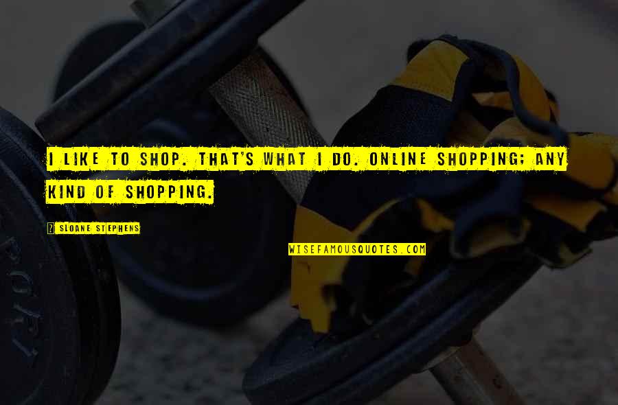 Is Shopping Online Quotes By Sloane Stephens: I like to shop. That's what I do. Is Shopping Online Quotes By Sloane Stephens: I like to shop. That's what I do.