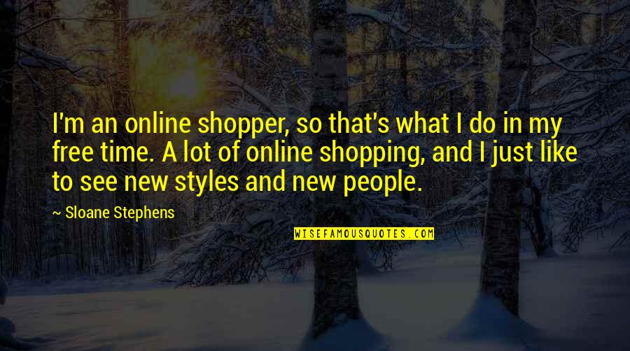 Is Shopping Online Quotes By Sloane Stephens: I'm an online shopper, so that's what I