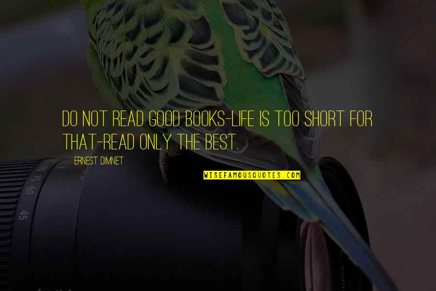 Is Short Quotes By Ernest Dimnet: Do not read good books-life is too short