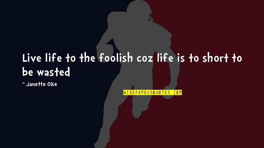 Is Short Quotes By Janette Oke: Live life to the foolish coz life is