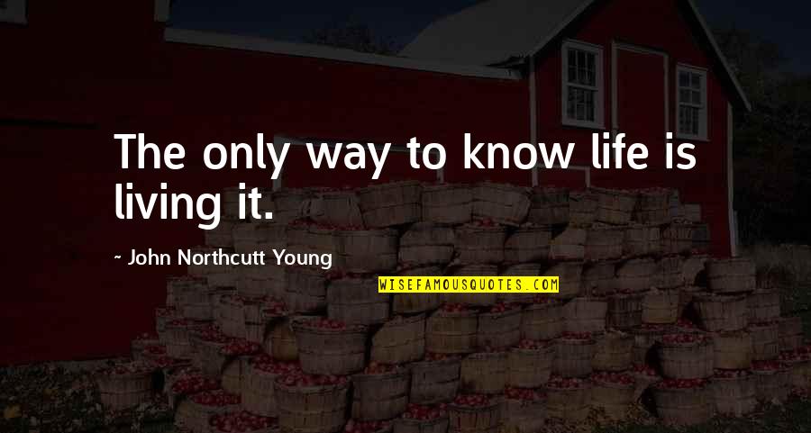 Is Short Quotes By John Northcutt Young: The only way to know life is living