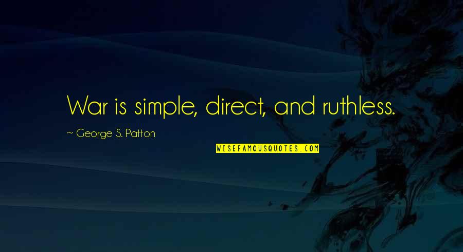 Is Simple Quotes By George S. Patton: War is simple, direct, and ruthless.