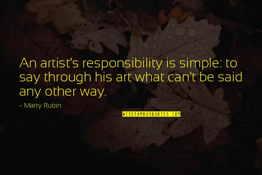 Is Simple Quotes By Marty Rubin: An artist's responsibility is simple: to say through