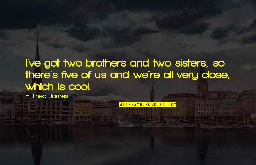 Is So Cool Quotes By Theo James: I've got two brothers and two sisters, so