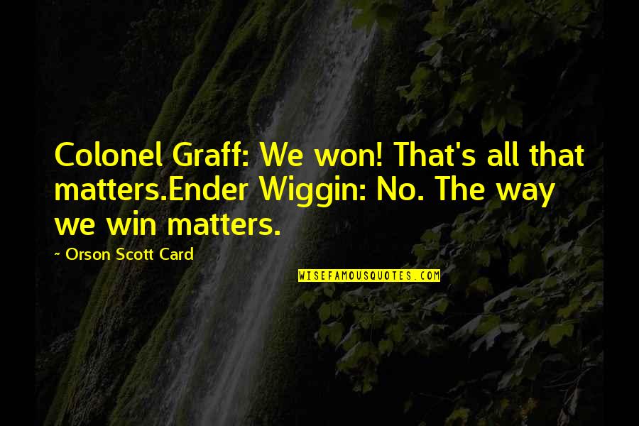 Is Society 6 Quotes By Orson Scott Card: Colonel Graff: We won! That's all that matters.Ender