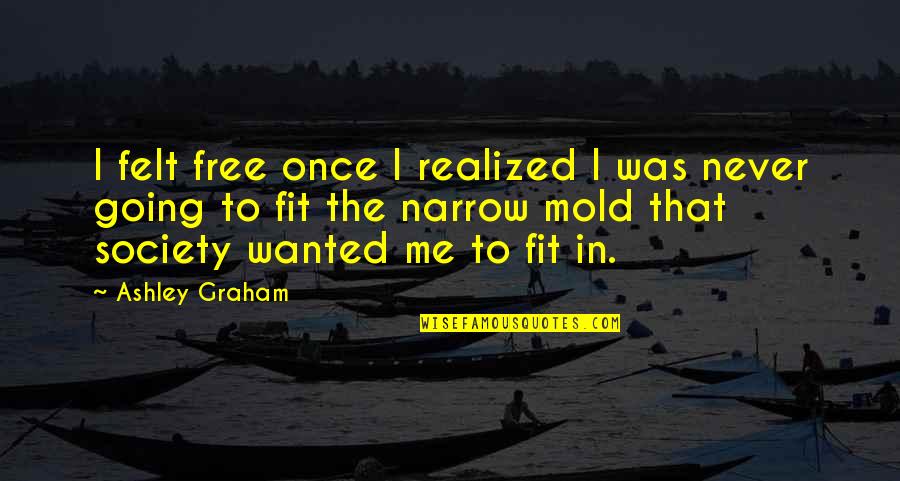 Is Society Going Quotes By Ashley Graham: I felt free once I realized I was Is Society Going Quotes By Ashley Graham: I felt free once I realized I was