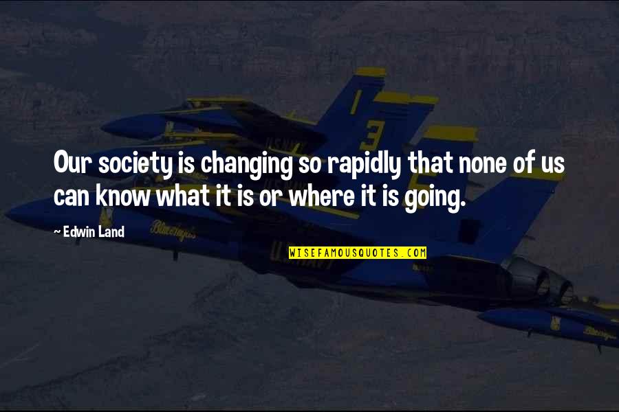 Is Society Going Quotes By Edwin Land: Our society is changing so rapidly that none Is Society Going Quotes By Edwin Land: Our society is changing so rapidly that none
