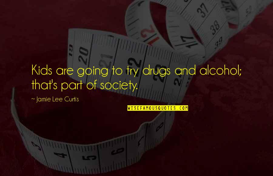 Is Society Going Quotes By Jamie Lee Curtis: Kids are going to try drugs and alcohol; Is Society Going Quotes By Jamie Lee Curtis: Kids are going to try drugs and alcohol;