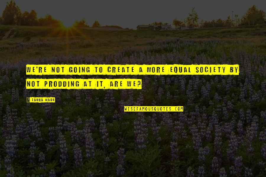Is Society Going Quotes By Laura Wade: We're not going to create a more equal