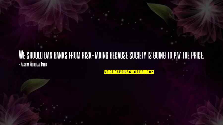 Is Society Going Quotes By Nassim Nicholas Taleb: We should ban banks from risk-taking because society Is Society Going Quotes By Nassim Nicholas Taleb: We should ban banks from risk-taking because society