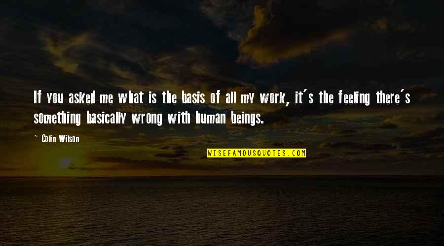 Is Something Wrong With Me Quotes By Colin Wilson: If you asked me what is the basis Is Something Wrong With Me Quotes By Colin Wilson: If you asked me what is the basis