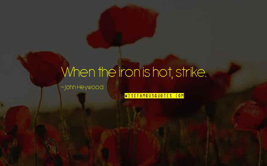 Is Strike Quotes By John Heywood: When the iron is hot, strike. Is Strike Quotes By John Heywood: When the iron is hot, strike.