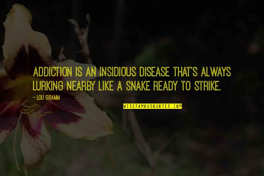 Is Strike Quotes By Lou Gramm: Addiction is an insidious disease that's always lurking Is Strike Quotes By Lou Gramm: Addiction is an insidious disease that's always lurking