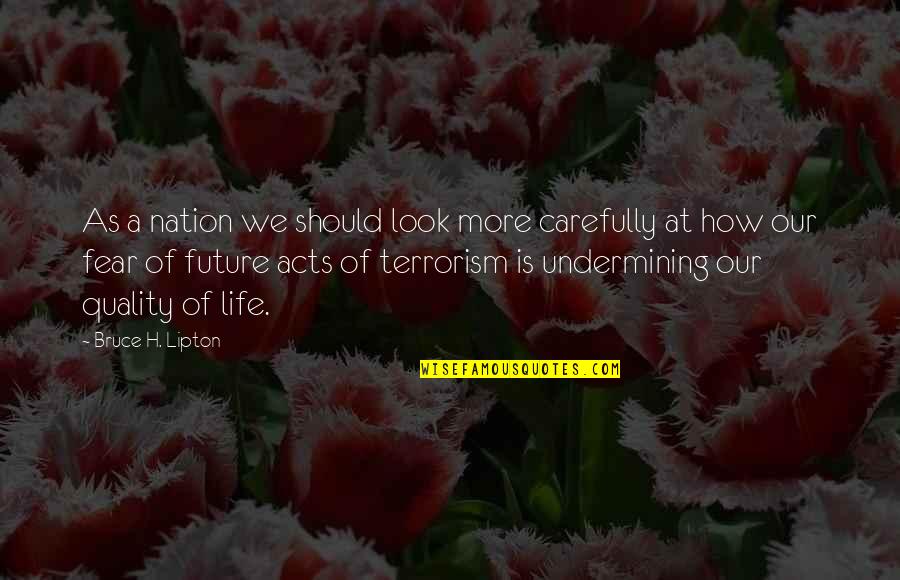 Is Terrorism Quotes By Bruce H. Lipton: As a nation we should look more carefully