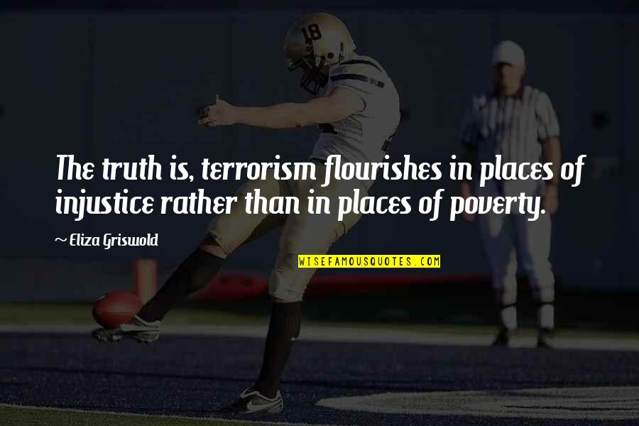 Is Terrorism Quotes By Eliza Griswold: The truth is, terrorism flourishes in places of