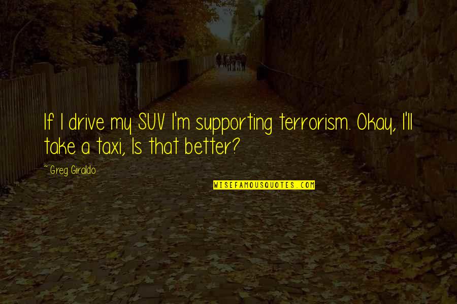 Is Terrorism Quotes By Greg Giraldo: If I drive my SUV I'm supporting terrorism.