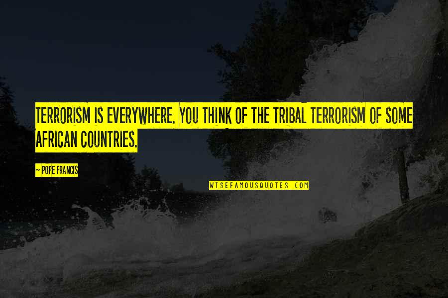 Is Terrorism Quotes By Pope Francis: Terrorism is everywhere. You think of the tribal