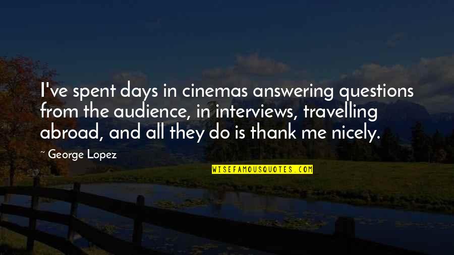 Is Thank You In Quotes By George Lopez: I've spent days in cinemas answering questions from Is Thank You In Quotes By George Lopez: I've spent days in cinemas answering questions from