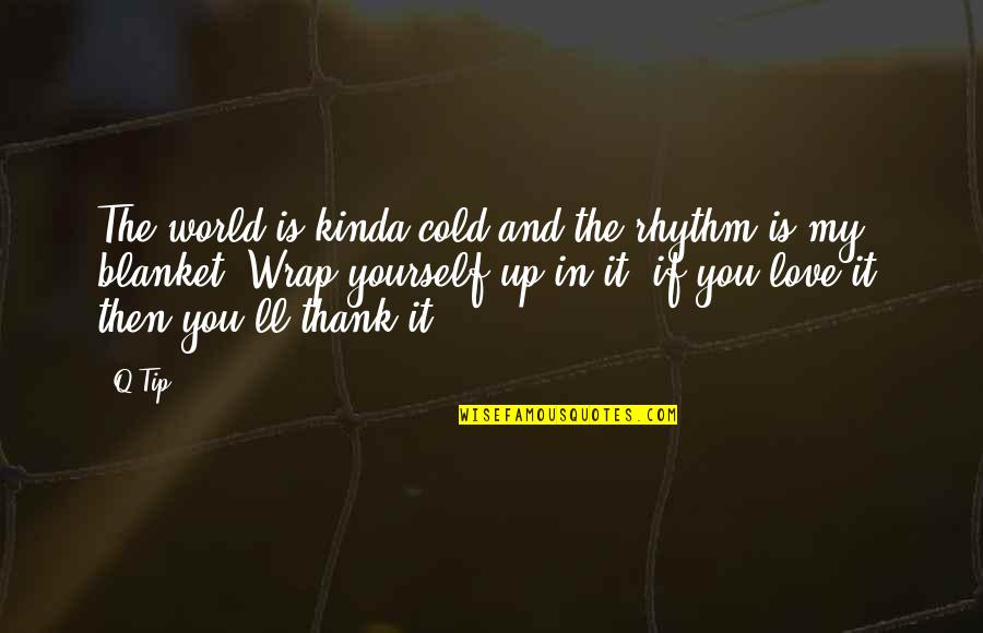 Is Thank You In Quotes By Q-Tip: The world is kinda cold and the rhythm Is Thank You In Quotes By Q-Tip: The world is kinda cold and the rhythm