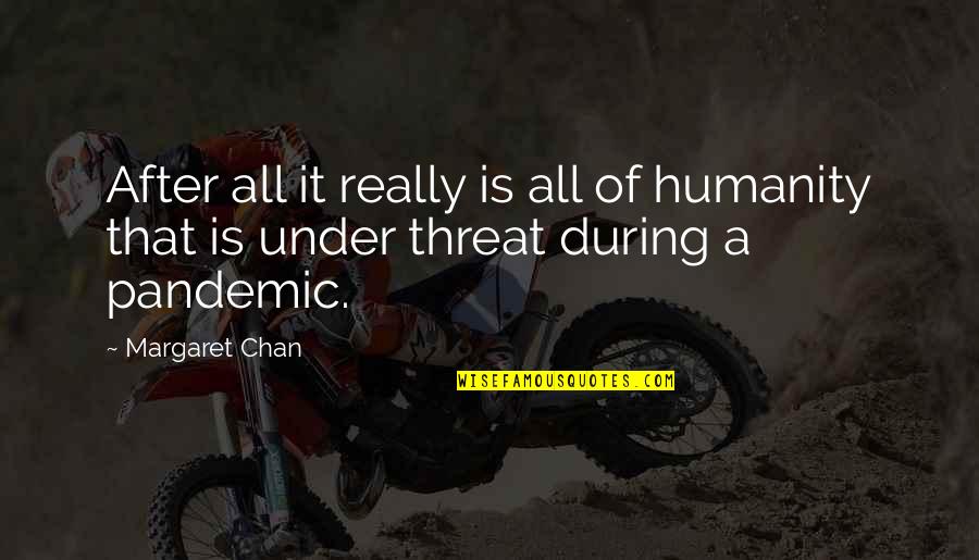Is That A Threat Quotes By Margaret Chan: After all it really is all of humanity