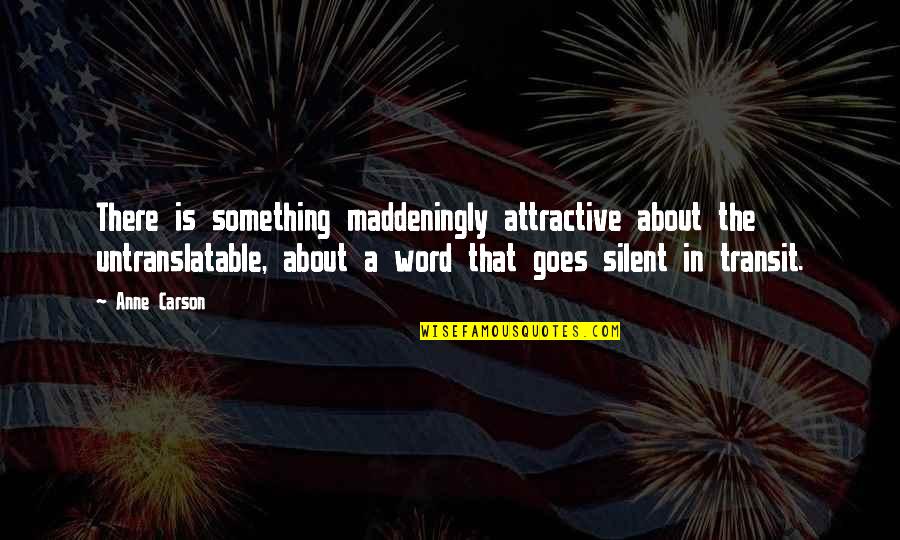 Is That A Word Quotes By Anne Carson: There is something maddeningly attractive about the untranslatable,
