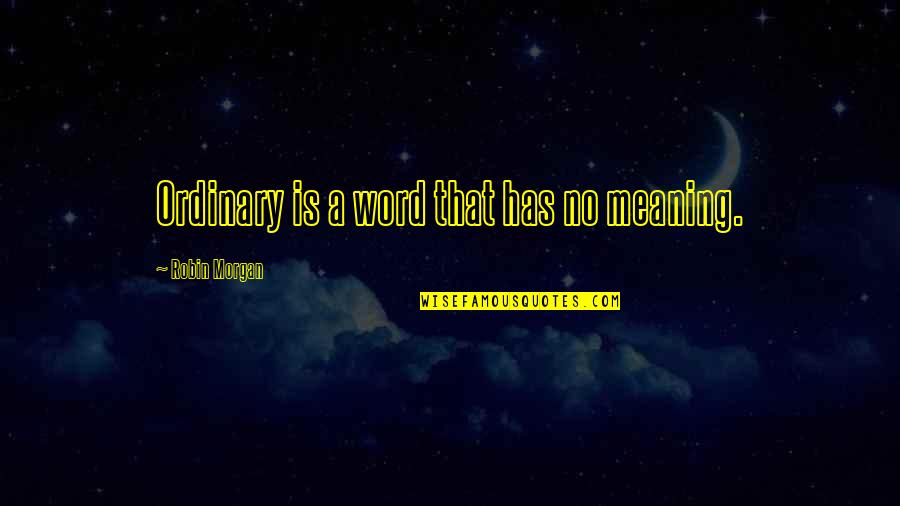 Is That A Word Quotes By Robin Morgan: Ordinary is a word that has no meaning.