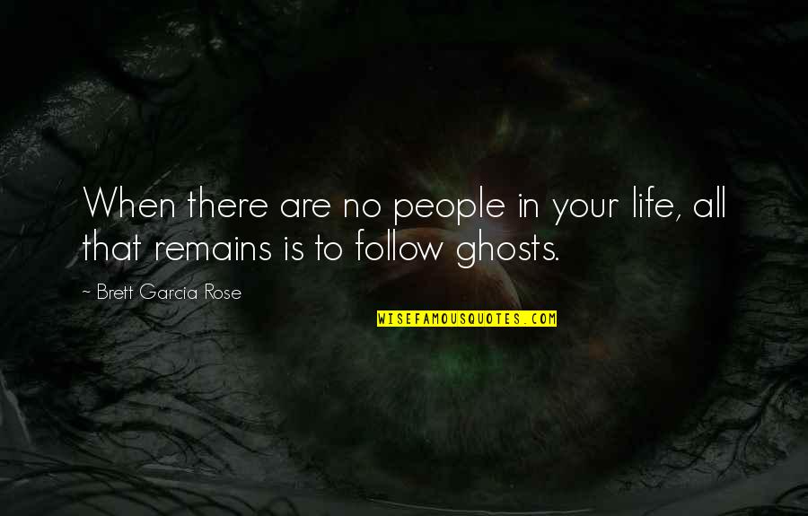 Is That All There Is To Life Quotes By Brett Garcia Rose: When there are no people in your life, Is That All There Is To Life Quotes By Brett Garcia Rose: When there are no people in your life,