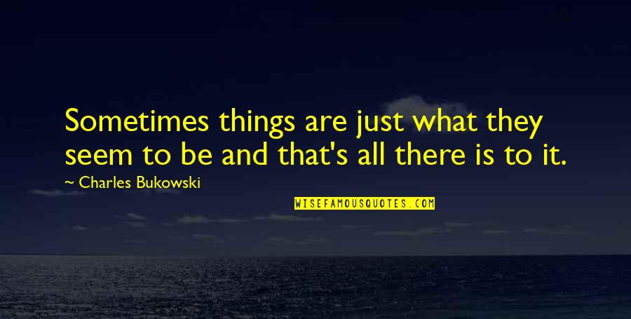Is That All There Is To Life Quotes By Charles Bukowski: Sometimes things are just what they seem to