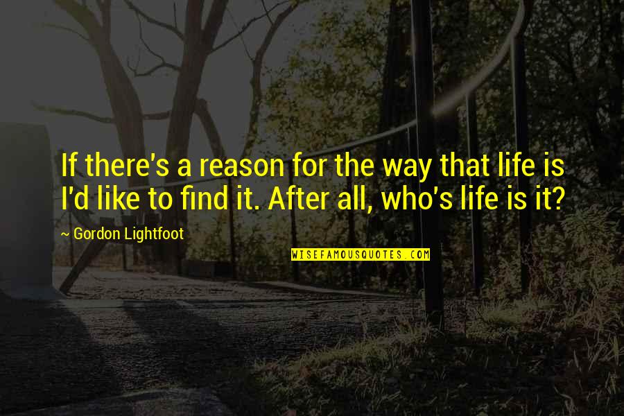 Is That All There Is To Life Quotes By Gordon Lightfoot: If there's a reason for the way that Is That All There Is To Life Quotes By Gordon Lightfoot: If there's a reason for the way that
