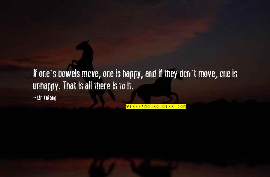 Is That All There Is To Life Quotes By Lin Yutang: If one's bowels move, one is happy, and Is That All There Is To Life Quotes By Lin Yutang: If one's bowels move, one is happy, and
