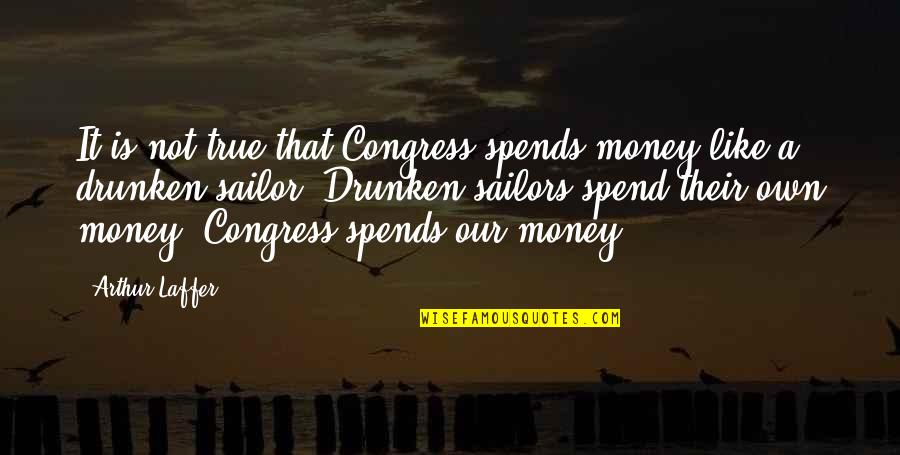 Is That True Quotes By Arthur Laffer: It is not true that Congress spends money