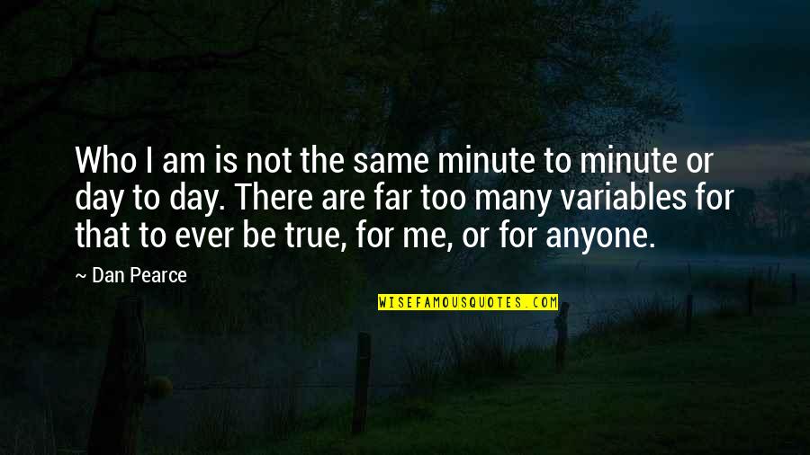 Is That True Quotes By Dan Pearce: Who I am is not the same minute