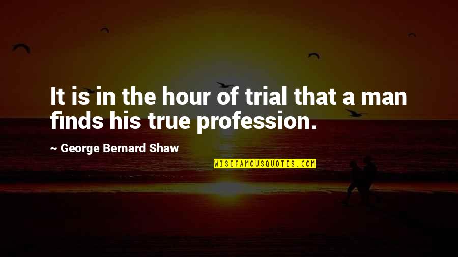 Is That True Quotes By George Bernard Shaw: It is in the hour of trial that