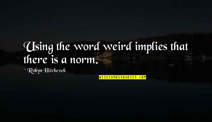 Is That Weird Quotes By Robyn Hitchcock: Using the word weird implies that there is