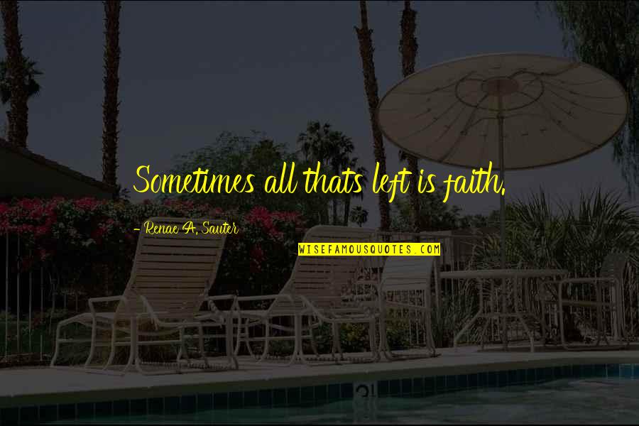 Is Thats Quotes By Renae A. Sauter: Sometimes all thats left is faith.