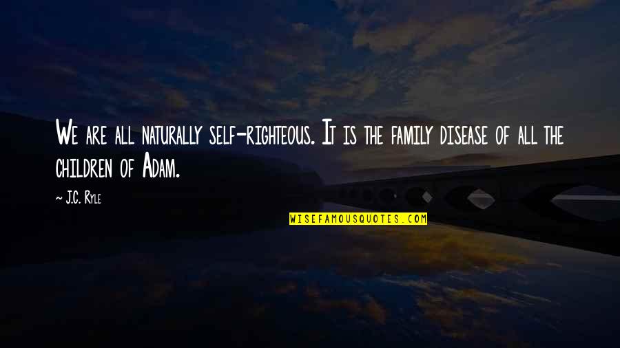 Is The Family Quotes By J.C. Ryle: We are all naturally self-righteous. It is the Is The Family Quotes By J.C. Ryle: We are all naturally self-righteous. It is the