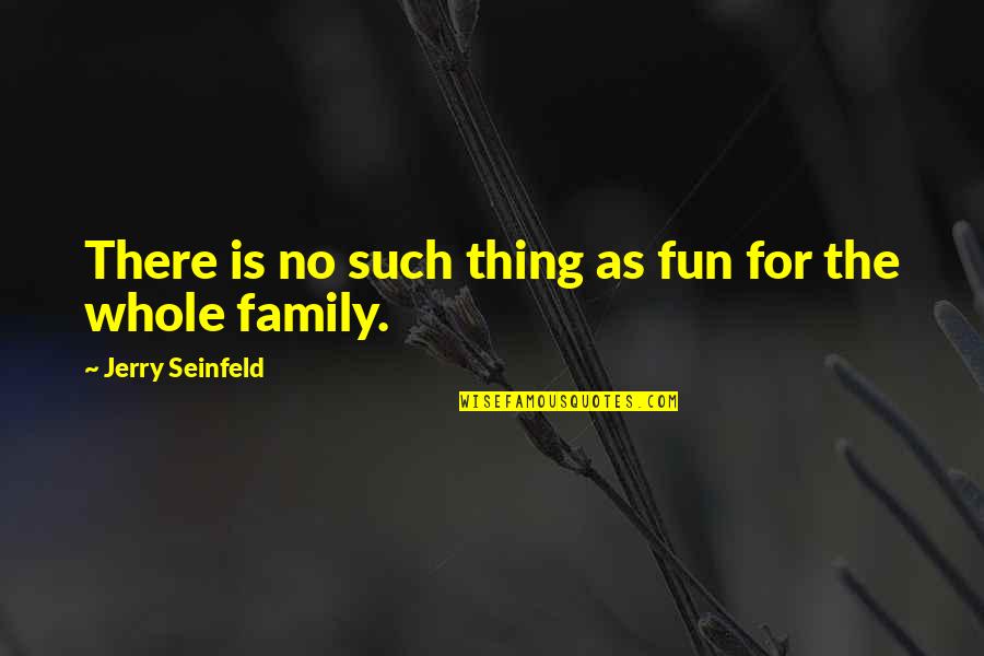 Is The Family Quotes By Jerry Seinfeld: There is no such thing as fun for Is The Family Quotes By Jerry Seinfeld: There is no such thing as fun for