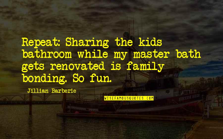 Is The Family Quotes By Jillian Barberie: Repeat: Sharing the kids bathroom while my master