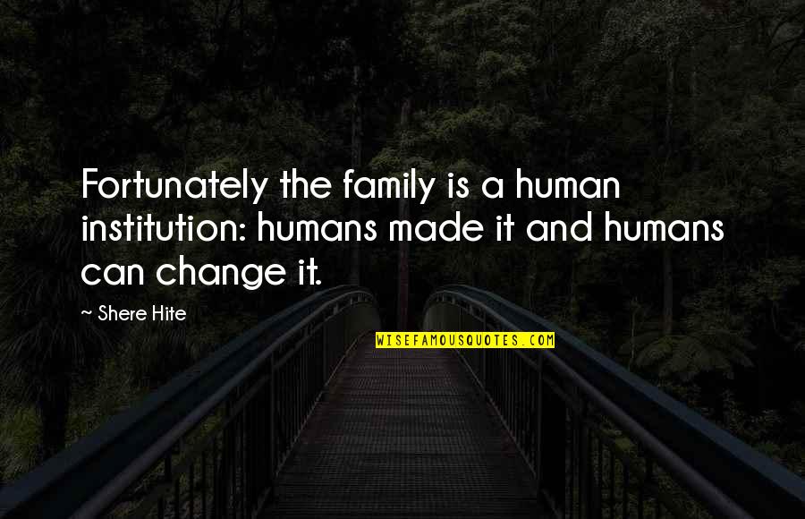 Is The Family Quotes By Shere Hite: Fortunately the family is a human institution: humans Is The Family Quotes By Shere Hite: Fortunately the family is a human institution: humans