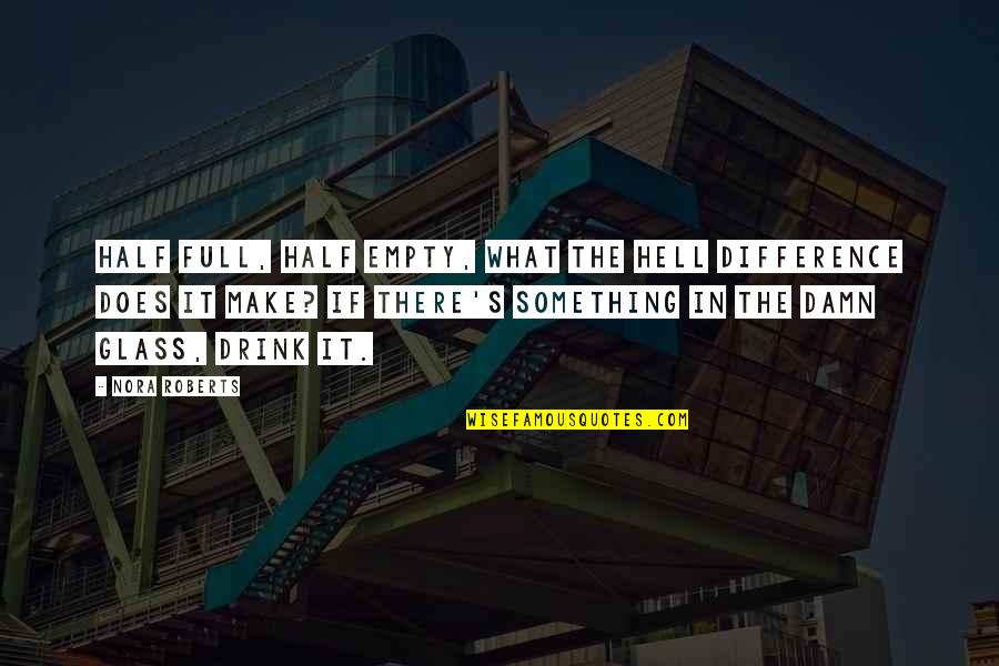 Is The Glass Half Full Quotes By Nora Roberts: Half full, half empty, what the hell difference Is The Glass Half Full Quotes By Nora Roberts: Half full, half empty, what the hell difference