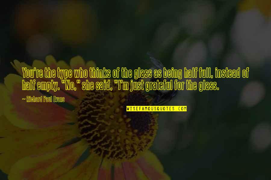 Is The Glass Half Full Quotes By Richard Paul Evans: You're the type who thinks of the glass Is The Glass Half Full Quotes By Richard Paul Evans: You're the type who thinks of the glass