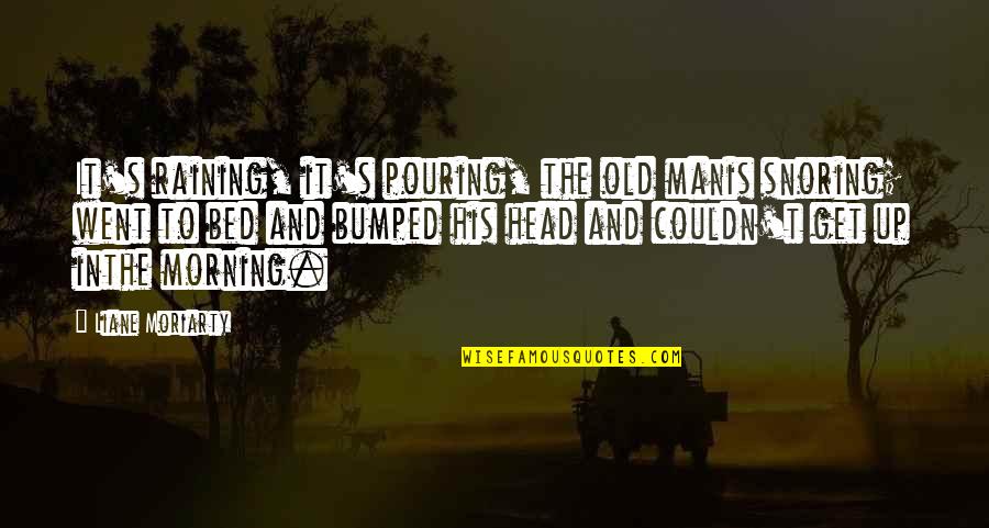 Is The Morning Quotes By Liane Moriarty: It's raining, it's pouring, the old manis snoring; Is The Morning Quotes By Liane Moriarty: It's raining, it's pouring, the old manis snoring;